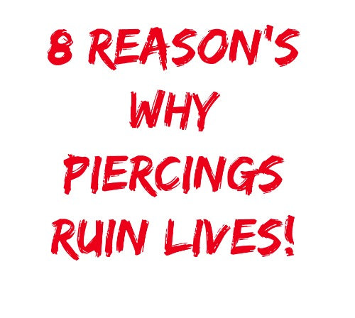 8 Reason's Why Body Piercing's Ruin Your Life!